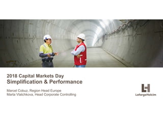 © LafargeHolcim Ltd 2015
2018 Capital Markets Day
Simplification & Performance
Marcel Cobuz, Region Head Europe
Marta Vlatchkova, Head Corporate Controlling
 