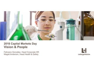 © LafargeHolcim Ltd 2015
2018 Capital Markets Day
Vision & People
Feliciano González, Head Corporate HR
Magali Anderson, Head Health & Safety
 