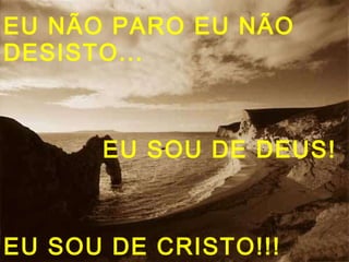 EU NÃO PARO EU NÃO
DESISTO...
EU SOU DE DEUS!
EU SOU DE CRISTO!!!
 
