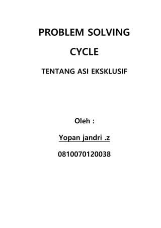 PROBLEM SOLVING
CYCLE
TENTANG ASI EKSKLUSIF
Oleh :
Yopan jandri .z
0810070120038
 