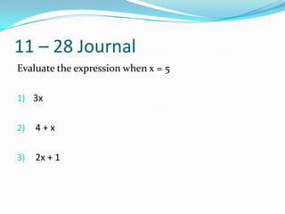 11 – 28 Journal
Evaluate the expression when x = 5

1) 3x


2)   4+x

3)   2x + 1
 