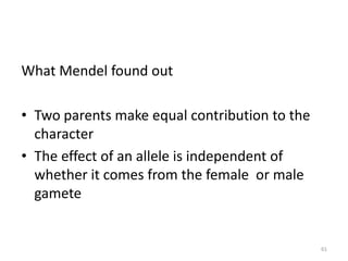 What Mendel found out
• Two parents make equal contribution to the
character
• The effect of an allele is independent of
whether it comes from the female or male
gamete
61
 