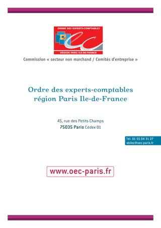 Ordre des experts-comptables
région Paris Ile-de-France
45, rue des Petits Champs
75035 Paris Cédex 01
Tél. 01 55 04 31 27
sbilez@oec-paris.fr
www.oec-paris.fr
Commission « secteur non marchand / Comités d’entreprise »
 