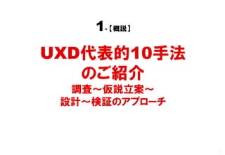 1- 【概説】

UXD代表的10手法
   のご紹介
  調査～仮説立案～
 設計～検証のアプローチ



               0
 
