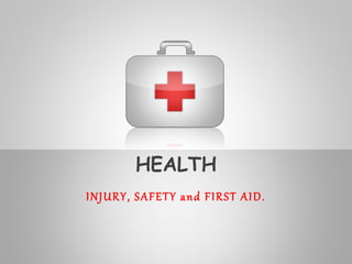 HEALTH
INJURY, SAFETY and FIRST AID.
 