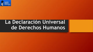 La Declaración Universal
de Derechos Humanos
 