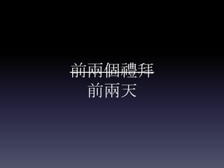 前兩個禮拜
 前兩天
 