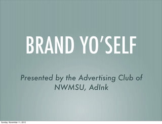 BRAND YO’SELF 
Presented by the Advertising Club of 
NWMSU, AdInk 
Sunday, November 11, 2012 
 
