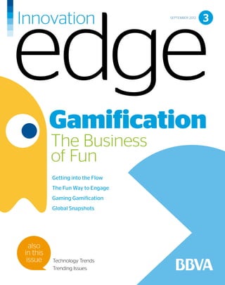 SEPTEMBER 2012
                                                   3




          Gamification
          The Business
          of Fun
          Getting into the Flow
          The Fun Way to Engage
          Gaming Gamification
          Global Snapshots




  also
in this
 issue    Technology Trends
          Trending Issues
 