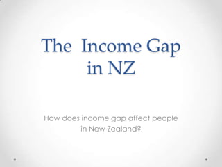 The Income Gap
     in NZ

How does income gap affect people
         in New Zealand?
 