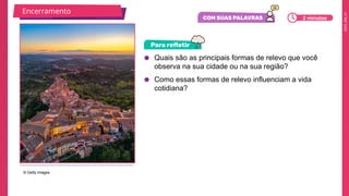 2025_EM_V1
● Quais são as principais formas de relevo que você
observa na sua cidade ou na sua região?
● Como essas formas de relevo influenciam a vida
cotidiana?
© Getty Images
Encerramento
2 minutos
 