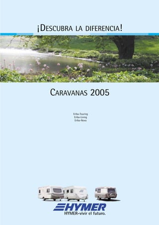 ¡DESCUBRA LA DIFERENCIA!
CARAVANAS 2005
Eriba-Touring
Eriba-Living
Eriba-Nova
HYMER-vivir el futuro.
 