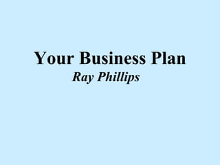Your Business Plan
    Ray Phillips
 