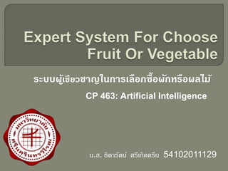 ระบบผู้เชียวชาญในการเลือกซื้อผักหรือผลไม้
น.ส. ธิดารัตน์ ศรีเกิดครืน 54102011129
CP 463: Artificial Intelligence
 
