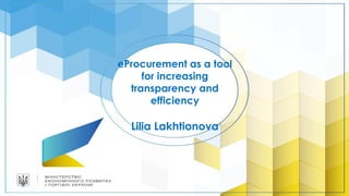 eProcurement as a tool
for increasing
transparency and
efficiency
Lilia Lakhtionova
 