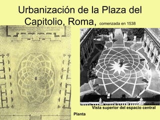 Planta
Vista superior del espacio central
Urbanización de la Plaza del
Capitolio, Roma, comenzada en 1538
 