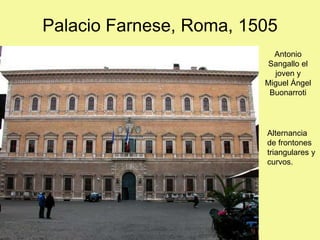 Palacio Farnese, Roma, 1505
Antonio
Sangallo el
joven y
Miguel Ángel
Buonarroti
Alternancia
de frontones
triangulares y
curvos.
 
