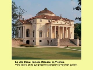 La Villa Capra, llamada Rotonda, en Vicenza.
Vista lateral en la que podemos apreciar su volumen cúbico.
 
