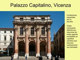 Palazzo Capitalino, Vicenza
Limitaciones
espaciales
por la
parcela.
Orden
compuesto
definido por
columnas de
orden gigante
rematadas en
capiteles
corintios que
recorren
verticalmente
sus fachadas.
 