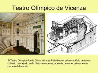 Teatro Olímpico de Vicenza
El Teatro Olímpico fue la última obra de Palladio y el primer edificio de teatro
cubierto con tejado en la historia moderna, además de ser el primer teatro
cerrado del mundo.
 