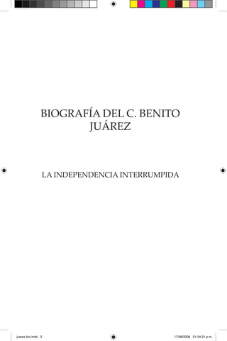 BIOGRAFÍA DEL C. BENITO
JUÁREZ
LA INDEPENDENCIA INTERRUMPIDA
juarez bio.indd 3 17/08/2006 01:24:21 p.m.
 