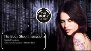The Body Shop International
Digital (R)evolution
Hub Forum Presentation – October 2013

 