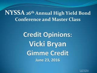 NYSSA 26th Annual High Yield Bond
Conference and Master Class
© 2016 Vicki Bryan,
Gimme Credit LLC
 