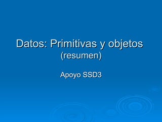 Datos: Primitivas y objetos  (resumen) Apoyo SSD3 