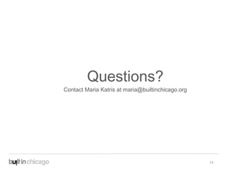 Questions?
Contact Maria Katris at maria@builtinchicago.org




                                                   14
 