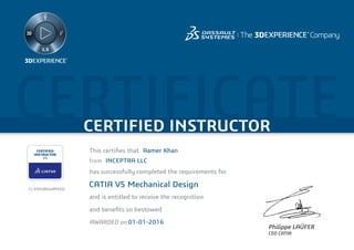 CERTIFICATECERTIFIED INSTRUCTOR
Philippe LAÜFER
CEO CATIA
CERTIFIED
INSTRUCTOR
V5
This certiﬁes that
has successfully completed the requirements for
and is entitled to receive the recognition
and beneﬁts so bestowed
AWARDED on
from
Aamer Khan
INCEPTRA LLC
CATIA V5 Mechanical Design
01-01-2016
CI-MOURGWMSEO
 