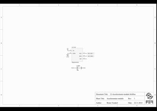 1
1
2
2
3
3
4
4
D D
C C
B B
A A
Document Title:
Sheet Title:
Author: Date: 22.11.2014Bruno Vunderl
Accelerometer module
12-Accelerometer-module.SchDoc
Rev: 1
I2C_SCL
I2C_SDA
INT
5
SDA
4
SCL
3
GND
2
5V
1
GY1201
Magnetometer
5V
GND
10µ
C1201
5V GNDPIC120101 PIC120102
COC1201
PIGY120101
PIGY120102 PIGY120103
PIGY120104
PIGY120105
COGY1201
PIC120101
PIGY120101
PIC120102
PIGY120102 PIGY120103POI2C0SCL
PIGY120104POI2C0SDA
PIGY120105
POI2C0SCL
POI2C0SDA
 