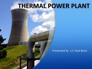 THERMAL POWER PLANT
Presented by 1.F..God Brain
 