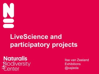 LiveScience and
participatory projects
Ilse van Zeeland
Exhibitions
@xajieda
 