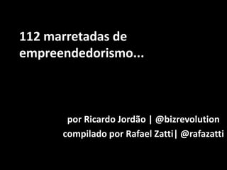 112 marretadas de empreendedorismo... por Ricardo Jordão | @bizrevolution compilado por Rafael Zatti| @rafazatti 
