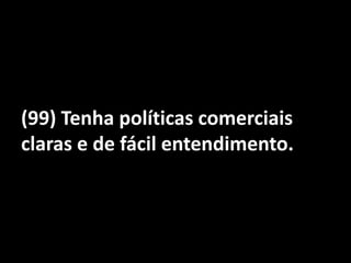 (99) Tenha políticas comerciais claras e de fácil entendimento. 