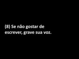 (8) Se não gostar de escrever, grave sua voz.