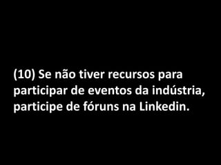 (10) Se não tiver recursos para participar de eventos da indústria, participe de fóruns na Linkedin.