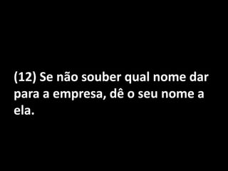 (12) Se não souber qual nome dar para a empresa, dê o seu nome a ela.