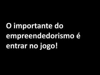 O importante do empreendedorismo é entrar no jogo!