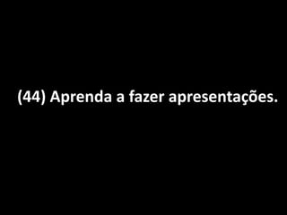 (44) Aprenda a fazer apresentações.