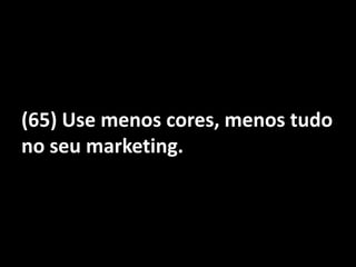 (65) Use menos cores, menos tudo no seu marketing.