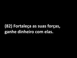 (82) Fortaleça as suas forças, ganhe dinheiro com elas.