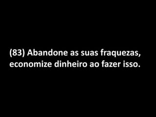(83) Abandone as suas fraquezas, economize dinheiro ao fazer isso.