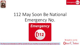 112 May Soon Be National
Emergency No.
Brought to you by
The Nurses and attendants staff we provide for your healthy recovery for bookings Contact Us:-
 