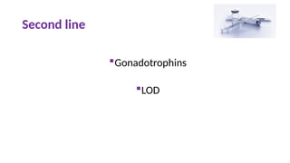 Second line
Gonadotrophins
LOD
 