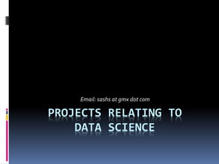 PROJECTS RELATING TO
DATA SCIENCE
Email: sashs at gmx dot com
 