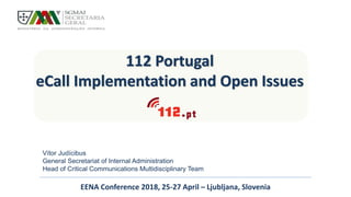 112 Portugal
eCall Implementation and Open Issues
EENA Conference 2018, 25-27 April – Ljubljana, Slovenia
Vítor Judícibus
General Secretariat of Internal Administration
Head of Critical Communications Multidisciplinary Team
 