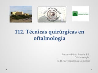 112. Técnicas quirúrgicas en
oftalmología
Antonio Pérez Rueda. R2.
Oftalmología.
C. H. Torrecárdenas (Almería)
 