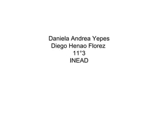 Daniela Andrea Yepes
Diego Henao Florez
11°3
INEAD
 