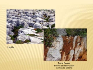 Lapiás
Terra Rossa.
Resulta da meteorização
química do calcário.
 